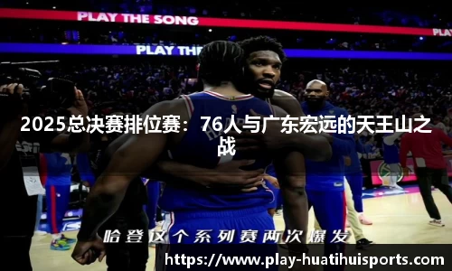 2025总决赛排位赛：76人与广东宏远的天王山之战