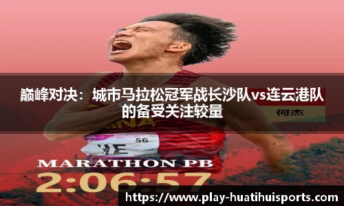 巅峰对决：城市马拉松冠军战长沙队vs连云港队的备受关注较量