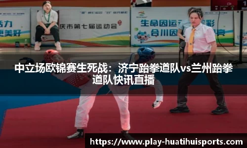 中立场欧锦赛生死战：济宁跆拳道队vs兰州跆拳道队快讯直播