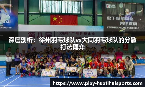 深度剖析：徐州羽毛球队vs大同羽毛球队的分散打法博弈