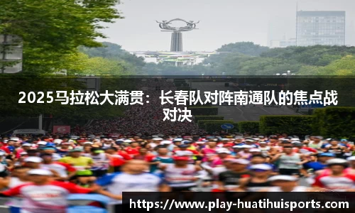 2025马拉松大满贯:长春队对阵南通队的焦点战对决