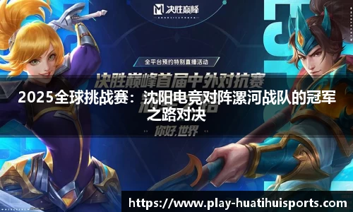 2025全球挑战赛:沈阳电竞对阵漯河战队的冠军之路对决