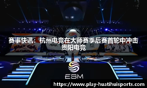 赛事快讯：杭州电竞在大师赛季后赛首轮中冲击贵阳电竞