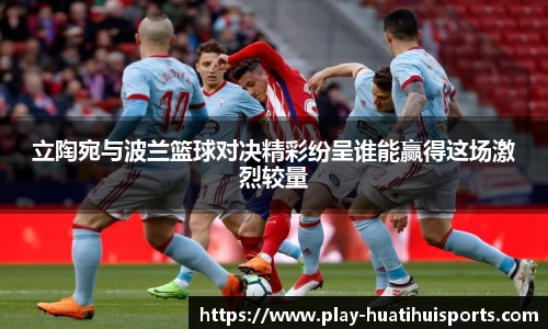 立陶宛与波兰篮球对决精彩纷呈谁能赢得这场激烈较量