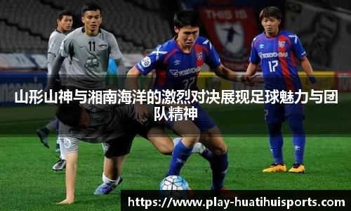 山形山神与湘南海洋的激烈对决展现足球魅力与团队精神