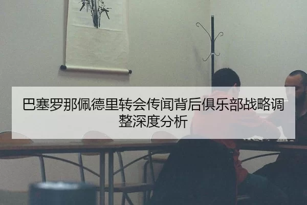巴塞罗那佩德里转会传闻背后俱乐部战略调整深度分析
